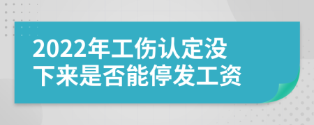 2022年工伤认定没下来是否能停发工资