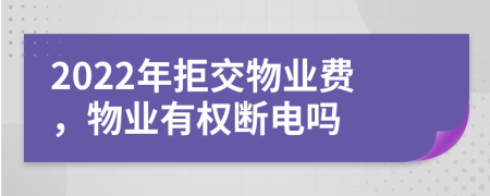 2022年拒交物业费，物业有权断电吗