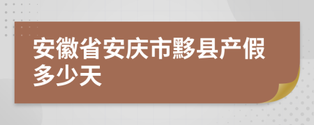 安徽省安庆市黟县产假多少天