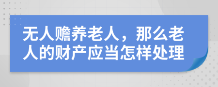 无人赡养老人，那么老人的财产应当怎样处理