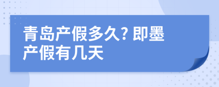 青岛产假多久? 即墨产假有几天