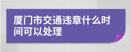 厦门市交通违章什么时间可以处理