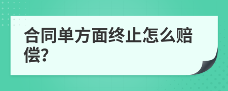 合同单方面终止怎么赔偿？