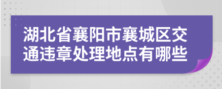 湖北省襄阳市襄城区交通违章处理地点有哪些