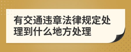 有交通违章法律规定处理到什么地方处理