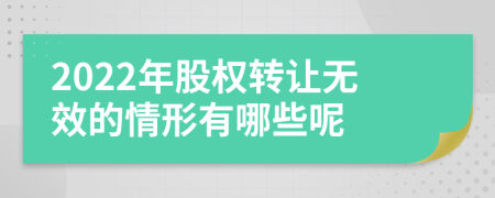 2022年股权转让无效的情形有哪些呢