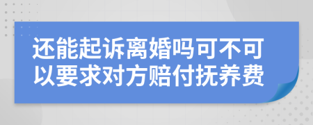 还能起诉离婚吗可不可以要求对方赔付抚养费