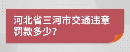 河北省三河市交通违章罚款多少？