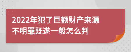 2022年犯了巨额财产来源不明罪既遂一般怎么判