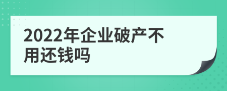 2022年企业破产不用还钱吗