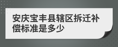 安庆宝丰县辖区拆迁补偿标准是多少