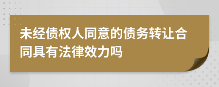 未经债权人同意的债务转让合同具有法律效力吗