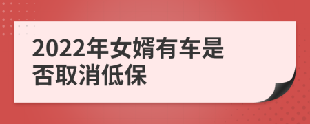 2022年女婿有车是否取消低保
