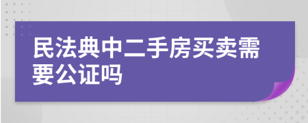 民法典中二手房买卖需要公证吗