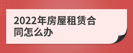 2022年房屋租赁合同怎么办