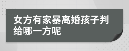 女方有家暴离婚孩子判给哪一方呢