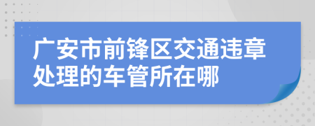 广安市前锋区交通违章处理的车管所在哪