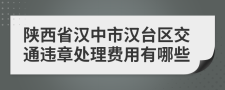 陕西省汉中市汉台区交通违章处理费用有哪些