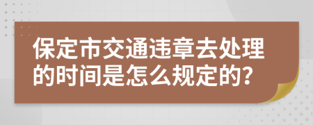 保定市交通违章去处理的时间是怎么规定的？