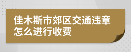 佳木斯市郊区交通违章怎么进行收费