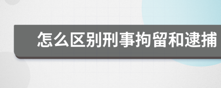 怎么区别刑事拘留和逮捕