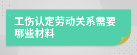 工伤认定劳动关系需要哪些材料