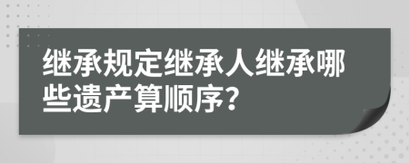 继承规定继承人继承哪些遗产算顺序？