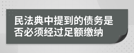 民法典中提到的债务是否必须经过足额缴纳