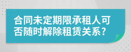 合同未定期限承租人可否随时解除租赁关系?