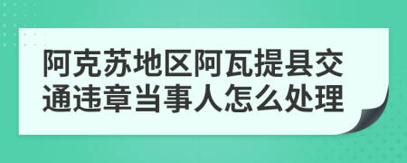 阿克苏地区阿瓦提县交通违章当事人怎么处理