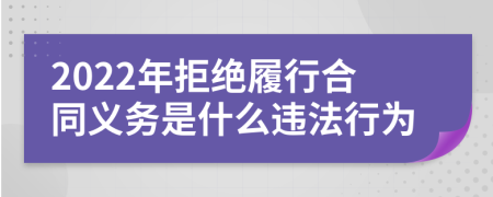 2022年拒绝履行合同义务是什么违法行为