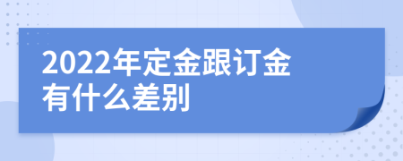 2022年定金跟订金有什么差别