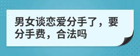 男女谈恋爱分手了，要分手费，合法吗