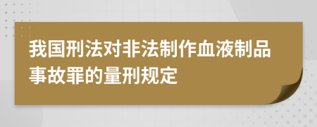 我国刑法对非法制作血液制品事故罪的量刑规定