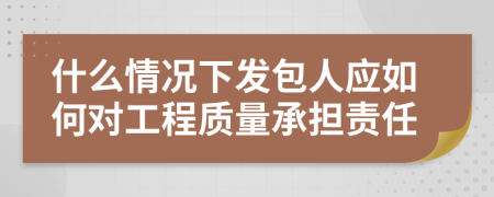 什么情况下发包人应如何对工程质量承担责任