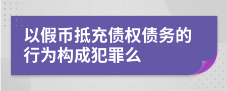 以假币抵充债权债务的行为构成犯罪么
