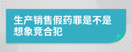 生产销售假药罪是不是想象竞合犯