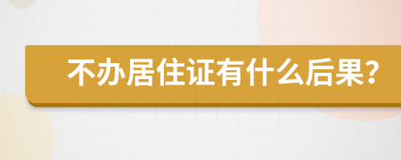 不办居住证有什么后果？