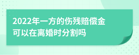 2022年一方的伤残赔偿金可以在离婚时分割吗