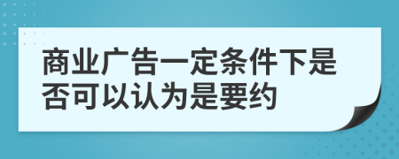 商业广告一定条件下是否可以认为是要约