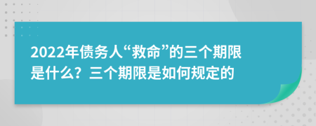 2022年债务人“救命”的三个期限是什么？三个期限是如何规定的