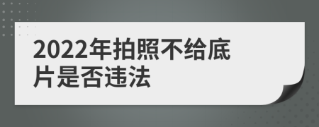 2022年拍照不给底片是否违法