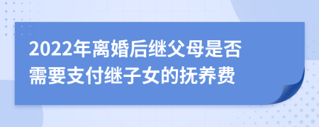 2022年离婚后继父母是否需要支付继子女的抚养费