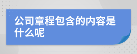 公司章程包含的内容是什么呢