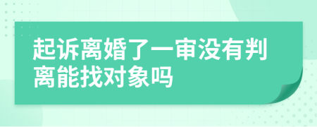 起诉离婚了一审没有判离能找对象吗