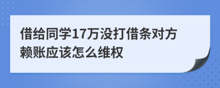 借给同学17万没打借条对方赖账应该怎么维权