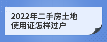 2022年二手房土地使用证怎样过户