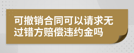可撤销合同可以请求无过错方赔偿违约金吗