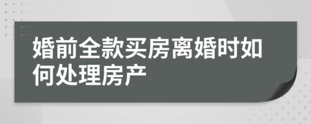婚前全款买房离婚时如何处理房产