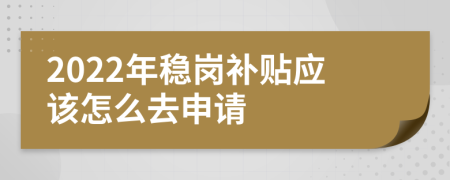 2022年稳岗补贴应该怎么去申请